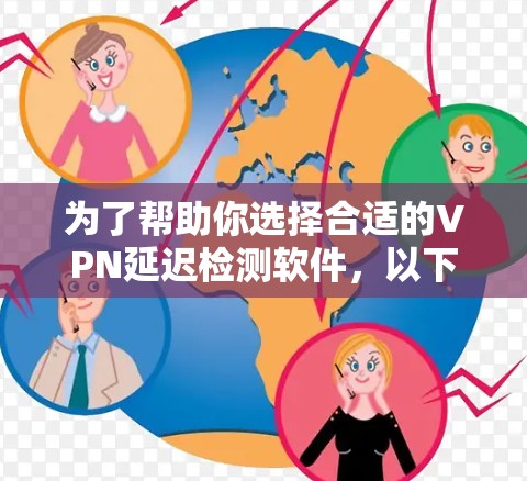 为了帮助你选择合适的VPN延迟检测软件，以下是根据你的需求整理的建议和步骤