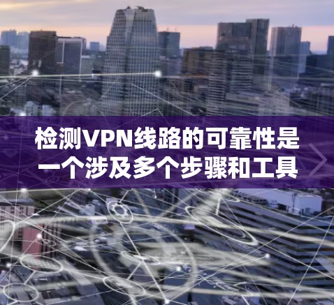 检测VPN线路的可靠性是一个涉及多个步骤和工具的过程,以下是一个有条理的指南,帮助你有效地进行检测 检测VPN线路的可靠性是一个涉及多个步骤和工具的过程,以下是一个有条理的指南,帮助你有效地进行检测