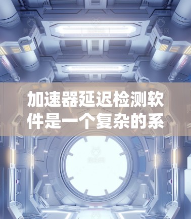 加速器延迟检测软件是一个复杂的系统，旨在实时监测和分析加速器运行中的粒子延迟现象，以确保实验的准确性和效率。以下是开发和实现该软件的详细步骤