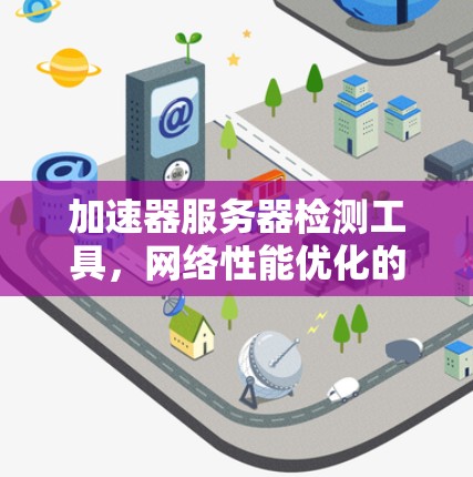 加速器服务器检测工具，网络性能优化的关键技术