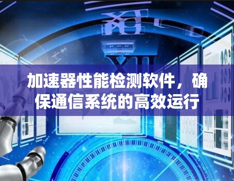 加速器性能检测软件，确保通信系统的高效运行