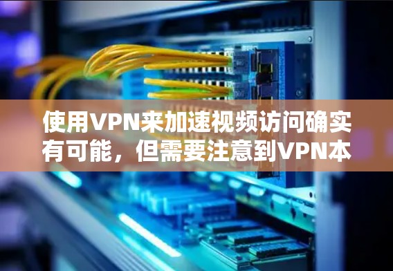 使用VPN来加速视频访问确实有可能，但需要注意到VPN本身可能会对网络速度产生一定的影响，尤其是在加密数据传输时。以下是一些可能帮助你加速VPN视频访问的方法和建议