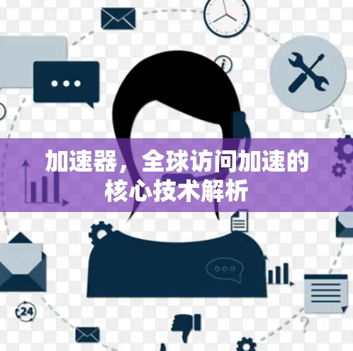 加速器，全球访问加速的核心技术解析