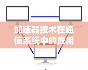 加速器技术在通信系统中的应用与挑战 加速器技术在通信系统中的应用与挑战