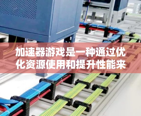 加速器游戏是一种通过优化资源使用和提升性能来增强游戏运行速度和体验的工具。以下是使用加速器游戏的详细指南 加速器游戏是一种通过优化资源使用和提升性能来增强游戏运行速度和体验的工具。以下是使用加速器游戏的详细指南