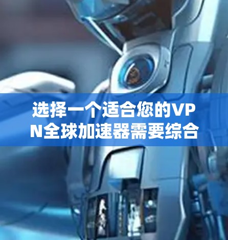 选择一个适合您的VPN全球加速器需要综合考虑多个因素。以下是根据您的需求和分析后的推荐