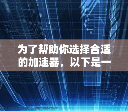 为了帮助你选择合适的加速器,以下是一个有条理的步骤指南 为了帮助你选择合适的加速器,以下是一个有条理的步骤指南