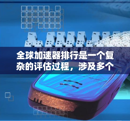 全球加速器排行是一个复杂的评估过程，涉及多个因素和标准。以下是对该排行的详细分析和总结