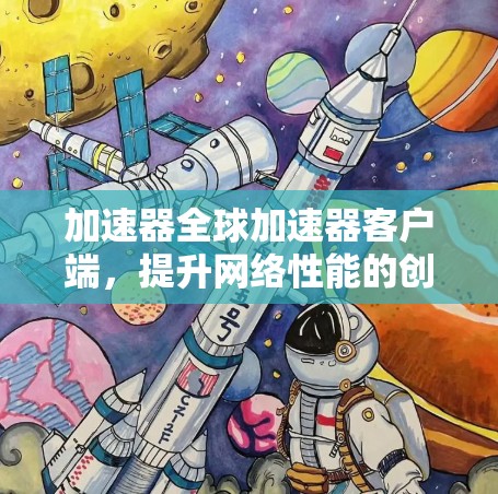 加速器全球加速器客户端，提升网络性能的创新解决方案