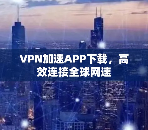 VPN加速APP下载，高效连接全球网速