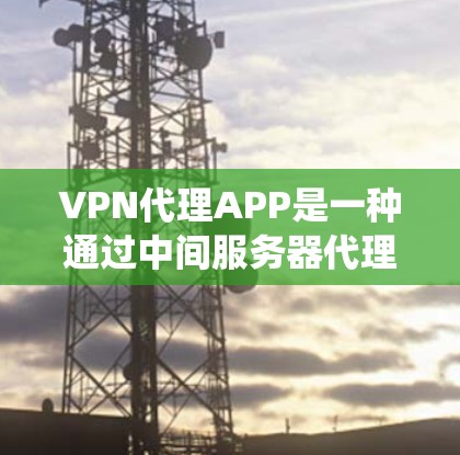 VPN代理APP是一种通过中间服务器代理获取远程服务器IP和端口的服务,通常用于隐藏真实IP地址,保护隐私,或者绕过网络限制。以下是一些常用的VPN代理APP VPN代理APP是一种通过中间服务器代理获取远程服务器IP和端口的服务,通常用于隐藏真实IP地址,保护隐私,或者绕过网络限制。以下是一些常用的VPN代理APP