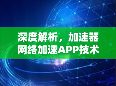深度解析，加速器网络加速APP技术原理及应用
