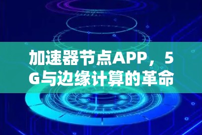 加速器节点APP，5G与边缘计算的革命性创新
