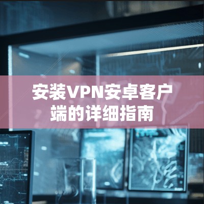 安装VPN安卓客户端的详细指南
