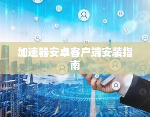 加速器安卓客户端安装指南