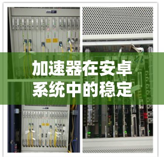 加速器在安卓系统中的稳定性优化研究 加速器在安卓系统中的稳定性优化研究