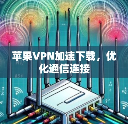 苹果VPN加速下载,优化通信连接 苹果VPN加速下载,优化通信连接
