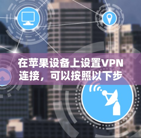 在苹果设备上设置VPN连接，可以按照以下步骤进行