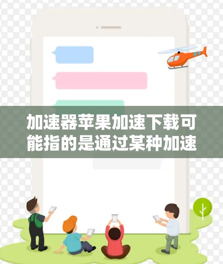 加速器苹果加速下载可能指的是通过某种加速技术或工具来提高在苹果生态中的下载速度。以下是一些可能的方法和建议