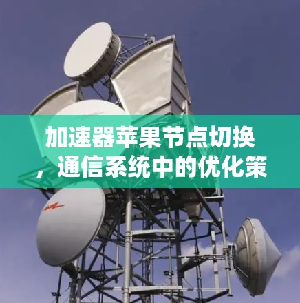 加速器苹果节点切换，通信系统中的优化策略