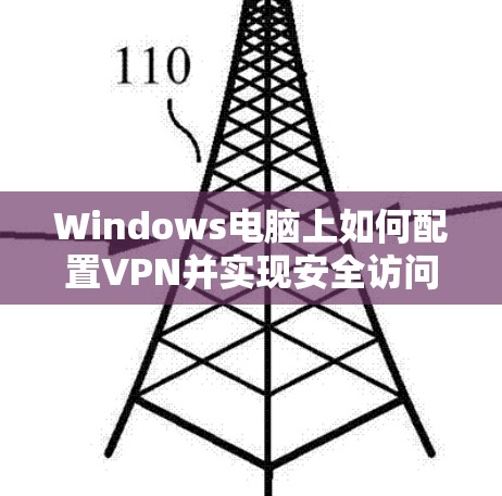 Windows电脑上如何配置VPN并实现安全访问 Windows电脑上如何配置VPN并实现安全访问