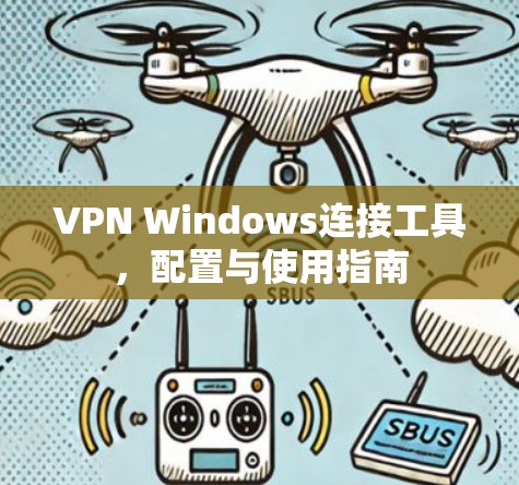 VPN Windows连接工具，配置与使用指南