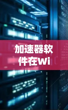 加速器软件在Windows系统中的应用与性能分析