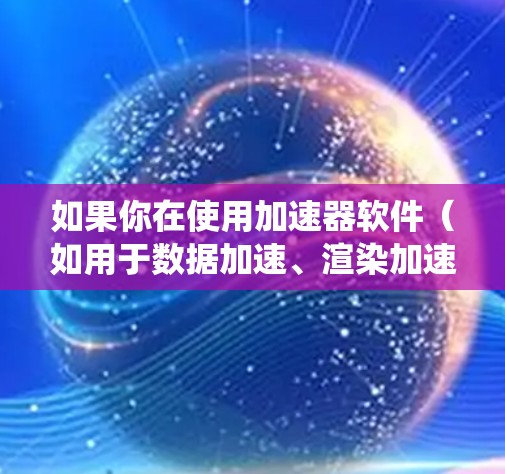如果你在使用加速器软件（如用于数据加速、渲染加速等）并遇到在Windows系统上的连接问题或性能优化需求，以下是一些常见的解决方法和工具