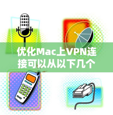 优化Mac上VPN连接可以从以下几个方面入手，确保连接速度、稳定性和安全性