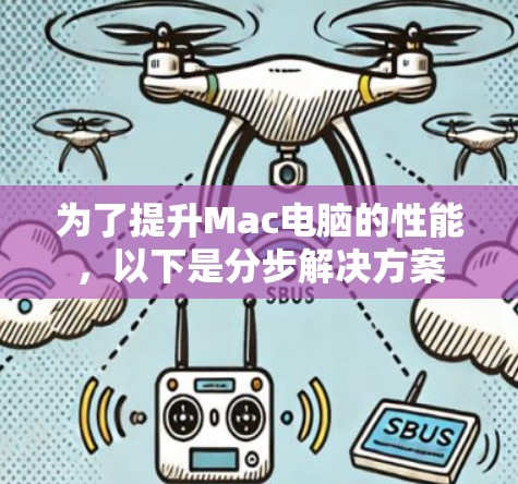 为了提升Mac电脑的性能，以下是分步解决方案