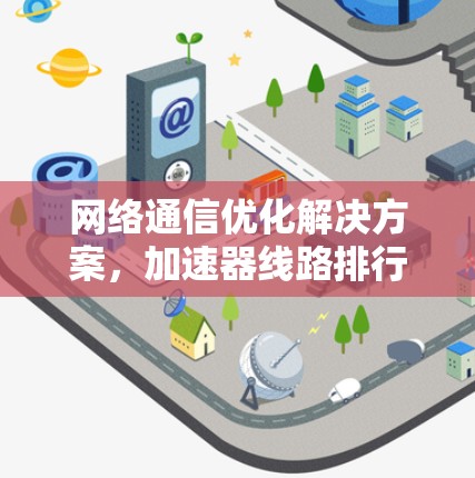 网络通信优化解决方案，加速器线路排行工具