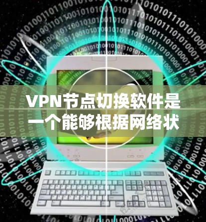 VPN节点切换软件是一个能够根据网络状况和用户需求，智能地切换到不同的VPN服务器或配置的应用程序。以下是对这种软件的详细分析和总结