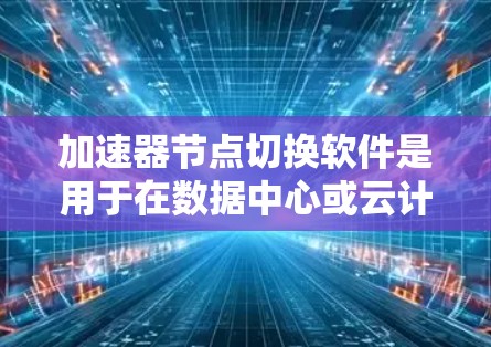加速器节点切换软件是用于在数据中心或云计算环境中确保数据传输的高效和可靠性的工具。它通过监控节点状态、执行负载均衡和故障恢复策略来实现节点切换。以下是详细的步骤和关键点 加速器节点切换软件是用于在数据中心或云计算环境中确保数据传输的高效和可靠性的工具。它通过监控节点状态、执行负载均衡和故障恢复策略来实现节点切换。以下是详细的步骤和关键点