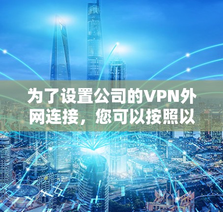 为了设置公司的VPN外网连接，您可以按照以下步骤进行