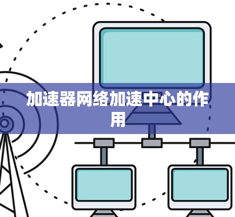 加速器网络加速中心的作用 加速器网络加速中心的作用