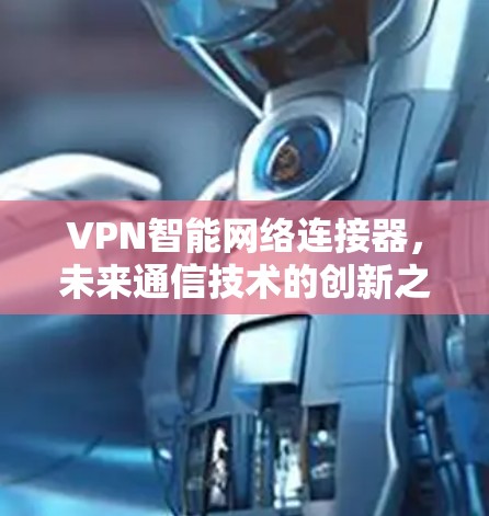 VPN智能网络连接器,未来通信技术的创新之光 VPN智能网络连接器,未来通信技术的创新之光