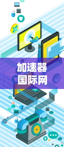 加速器国际网络接口设计与应用 加速器国际网络接口设计与应用