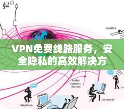 VPN免费线路服务,安全隐私的高效解决方案 VPN免费线路服务,安全隐私的高效解决方案