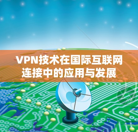 VPN技术在国际互联网连接中的应用与发展