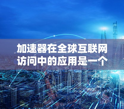 加速器在全球互联网访问中的应用是一个复杂而重要的话题,涉及技术创新、政策协调和安全保障等多个方面。以下是对该问题的详细分析 加速器在全球互联网访问中的应用是一个复杂而重要的话题,涉及技术创新、政策协调和安全保障等多个方面。以下是对该问题的详细分析