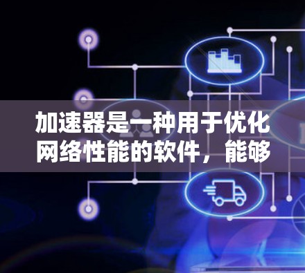 加速器是一种用于优化网络性能的软件,能够显著提升数据传输速度,减少延迟,并节省带宽。以下是对加速器的详细分析和总结 加速器是一种用于优化网络性能的软件,能够显著提升数据传输速度,减少延迟,并节省带宽。以下是对加速器的详细分析和总结