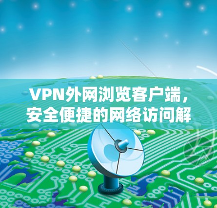 VPN外网浏览客户端，安全便捷的网络访问解决方案