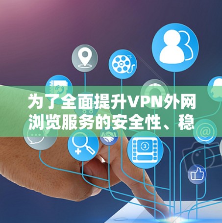为了全面提升VPN外网浏览服务的安全性、稳定性和用户体验,可以采取以下优化措施 为了全面提升VPN外网浏览服务的安全性、稳定性和用户体验,可以采取以下优化措施