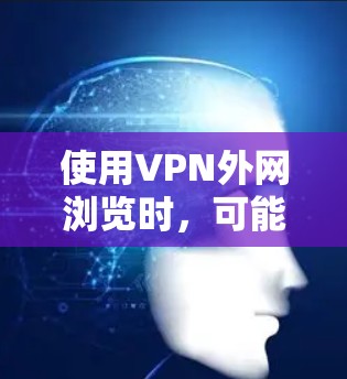 使用VPN外网浏览时,可能会遇到速度慢的问题。以下是一些可能影响VPN外网浏览体验的因素以及解决方案 使用VPN外网浏览时,可能会遇到速度慢的问题。以下是一些可能影响VPN外网浏览体验的因素以及解决方案