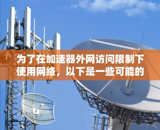 为了在加速器外网访问限制下使用网络，以下是一些可能的解决方案，帮助您绕过限制并安全访问外网资源