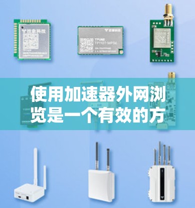 使用加速器外网浏览是一个有效的方法来加快访问国外网站的速度，特别是在面临网络限制的情况下。以下是详细的步骤指南