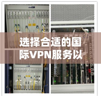 选择合适的国际VPN服务以满足您的需求,可以按照以下步骤进行 选择合适的国际VPN服务以满足您的需求,可以按照以下步骤进行