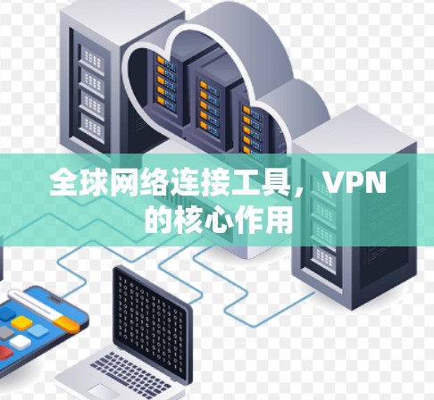 全球网络连接工具,VPN的核心作用 全球网络连接工具,VPN的核心作用