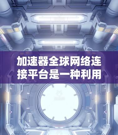 加速器全球网络连接平台是一种利用分布式边缘计算和高效数据传输技术的网络解决方案,旨在为企业提供快速、可靠的跨地区数据交换和处理能力。以下是对这一平台的详细分析 加速器全球网络连接平台是一种利用分布式边缘计算和高效数据传输技术的网络解决方案,旨在为企业提供快速、可靠的跨地区数据交换和处理能力。以下是对这一平台的详细分析