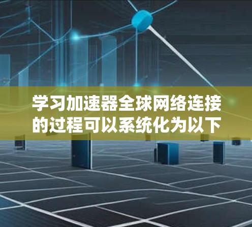 学习加速器全球网络连接的过程可以系统化为以下步骤 学习加速器全球网络连接的过程可以系统化为以下步骤